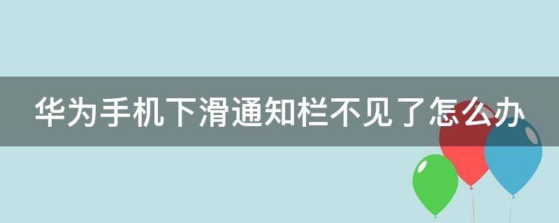 华为手机下滑通知栏不见了怎么办（华为手机下滑通知栏不见了怎么办呀）