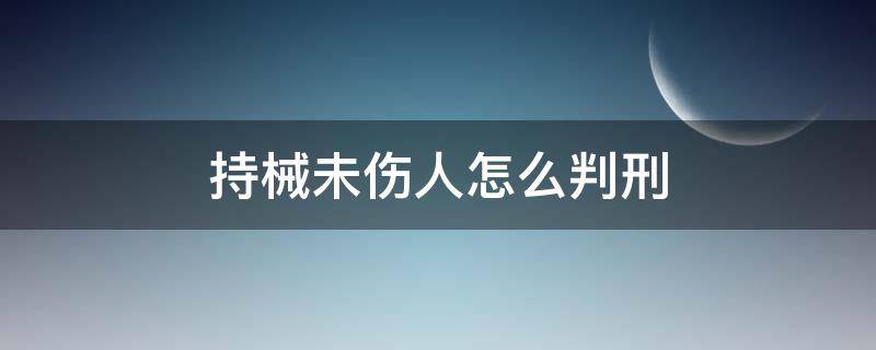 持械未伤人怎么判刑 持械伤人未遂需要负刑事责任吗