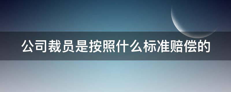 公司裁员是按照什么标准赔偿的 公司裁员应该给员工什么补偿