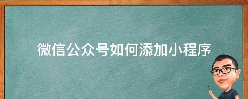 微信公众号如何添加小程序 微信公众号如何添加小程序商城