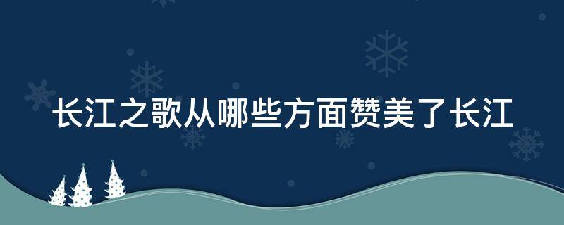 长江之歌从哪些方面赞美了长江 长江之歌从哪些方面赞美了长江的美