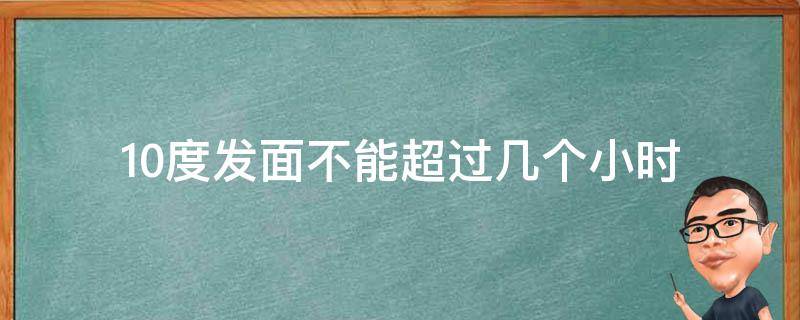 10度发面不能超过几个小时 发面在10度左右的温度下要发多久