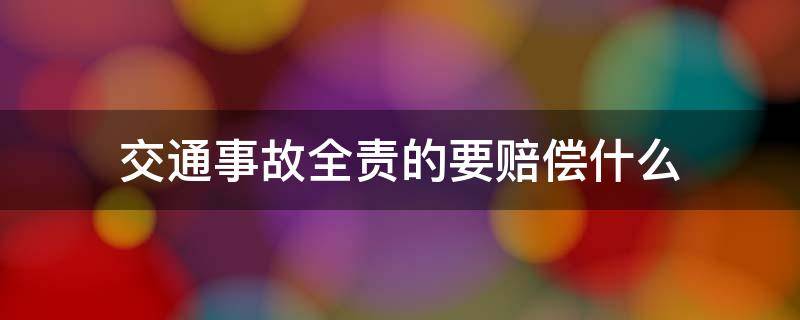 交通事故全责的要赔偿什么（交通事故对方全责可以要求哪些赔偿）