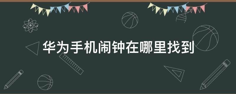 华为手机闹钟在哪里找到（华为手机闹钟在哪里面找）