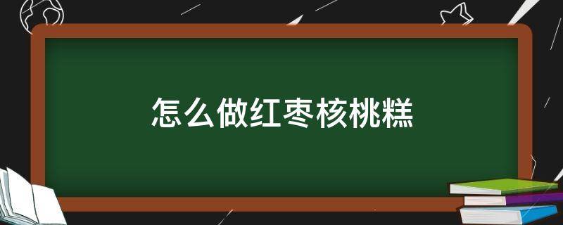 怎么做红枣核桃糕 怎样做红枣核桃糕