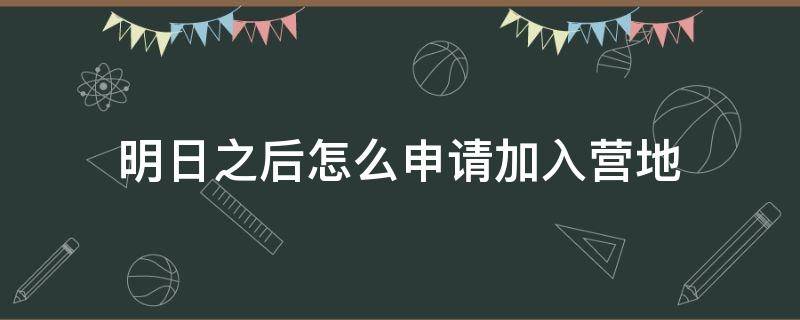 明日之后怎么申请加入营地 明日之后怎么加入营地