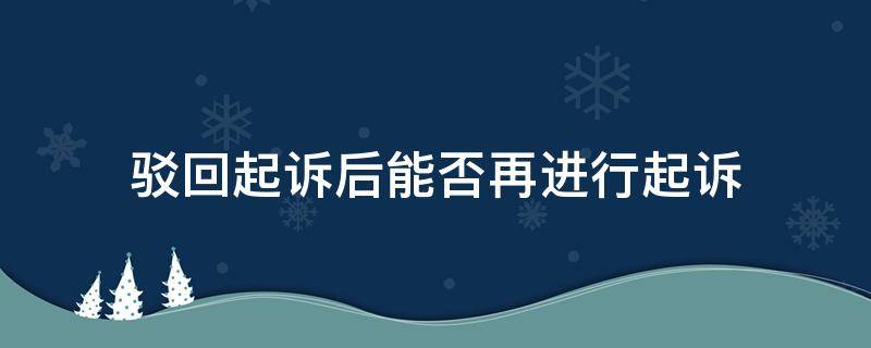 驳回起诉后能否再进行起诉（驳回起诉后再起诉的条件）