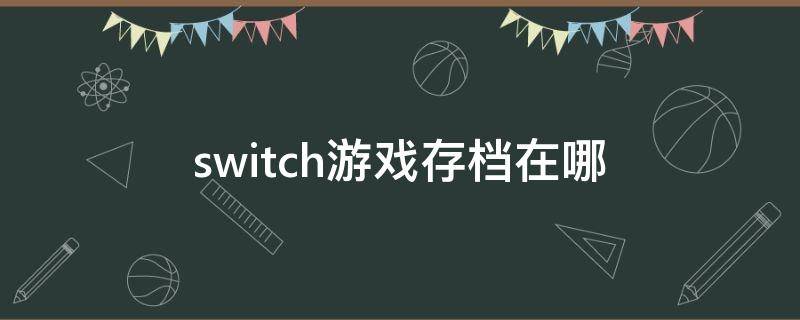 switch游戏存档在哪（switch游戏存档在哪里）