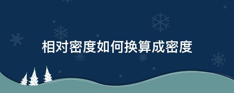 相对密度如何换算成密度（相对密度的换算）