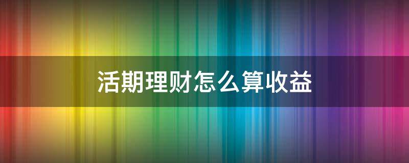 活期理财怎么算收益 活期理财产品怎么计算收益