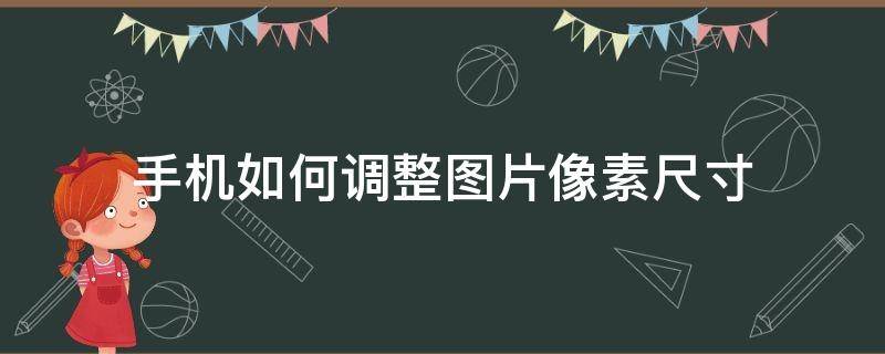 手机如何调整图片像素尺寸 手机如何调整图片像素尺寸大小