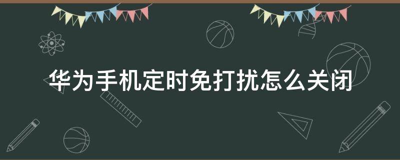 华为手机定时免打扰怎么关闭 华为定时免打扰设置在哪