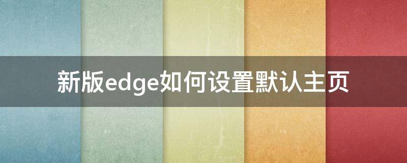 新版edge如何设置默认主页 新版edge怎么设置主页