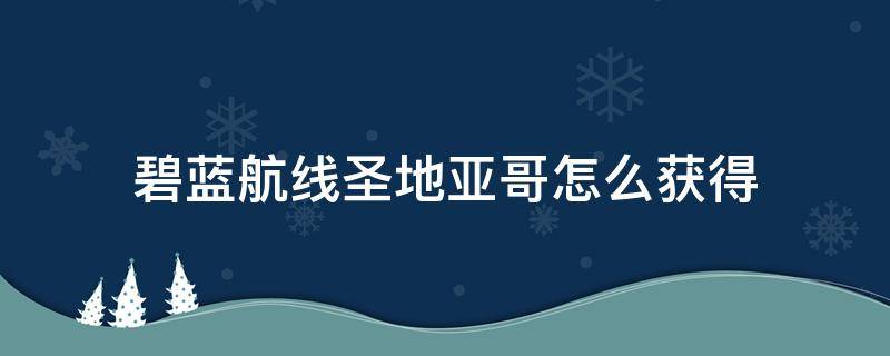 碧蓝航线圣地亚哥怎么获得 碧蓝航线圣地亚哥金图纸