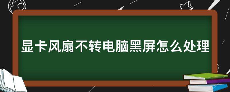 显卡风扇不转电脑黑屏怎么处理（显卡的风扇不转 黑屏）