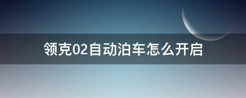 领克02自动泊车怎么开启（领克02自动泊车操作）