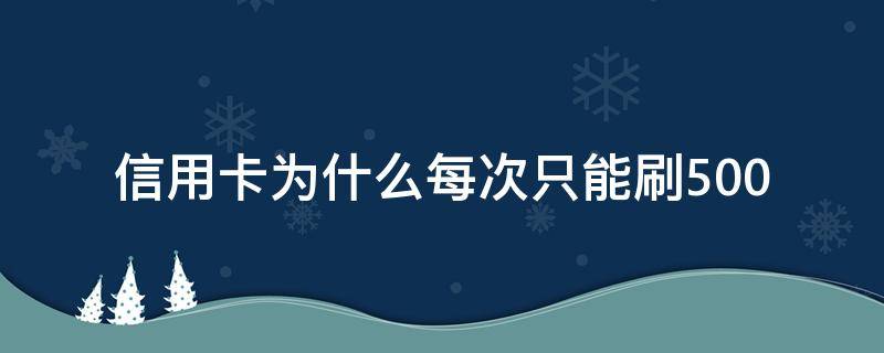 信用卡为什么每次只能刷500 信用卡为什么每次只能刷5000