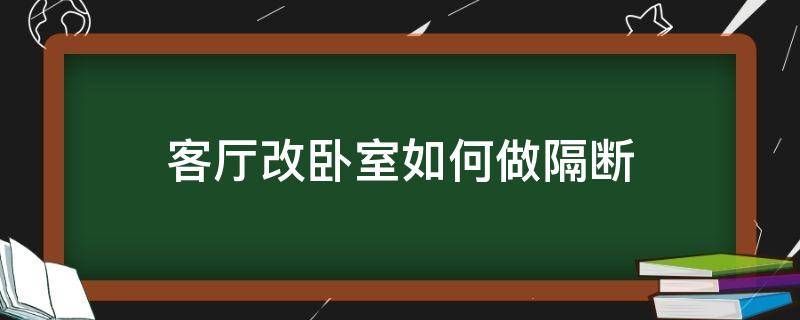 客厅改卧室如何做隔断 把客厅改卧室