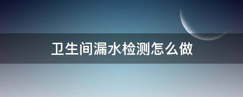 卫生间漏水检测怎么做 卫生间漏水检测方法