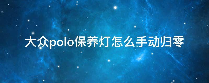 大众polo保养灯怎么手动归零 老款大众polo保养灯怎么手动归零