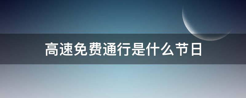 高速免费通行是什么节日（什么节日高速公路免费通行）