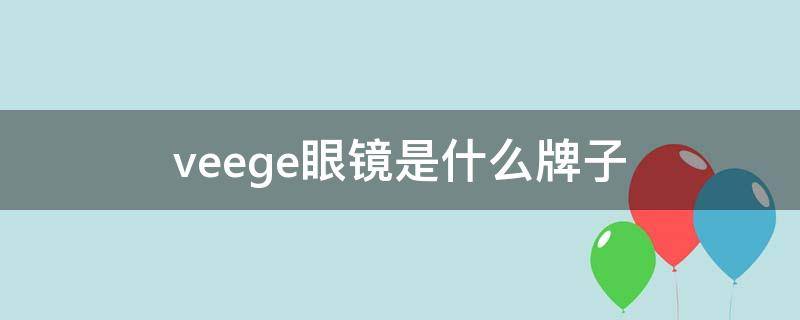 veege眼镜是什么牌子 veege眼镜是什么牌子中文名