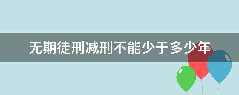 无期徒刑减刑不能少于多少年 无期徒刑减刑不得少于多少年