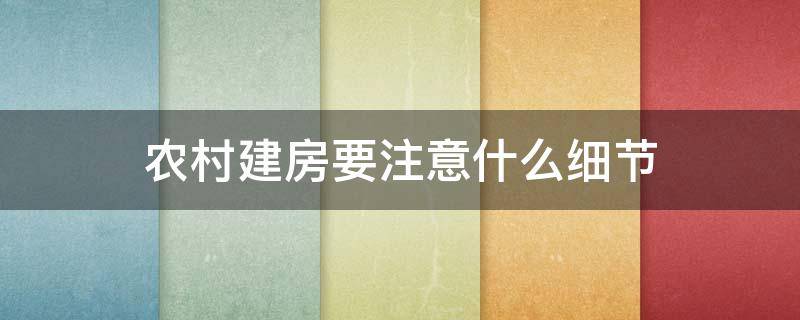 农村建房要注意什么细节 农村建房子要注意些么什么