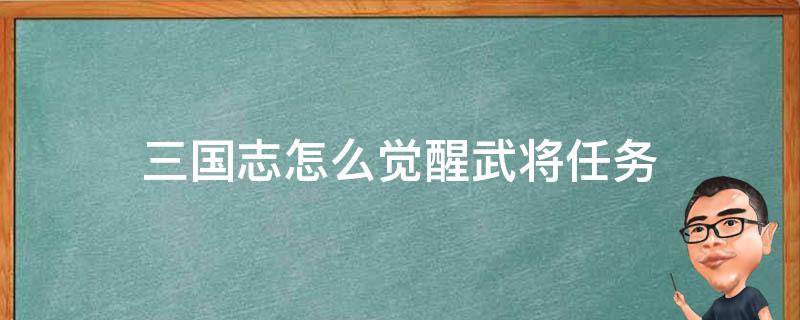 三国志怎么觉醒武将任务（三国志战略版怎么觉醒武将任务）