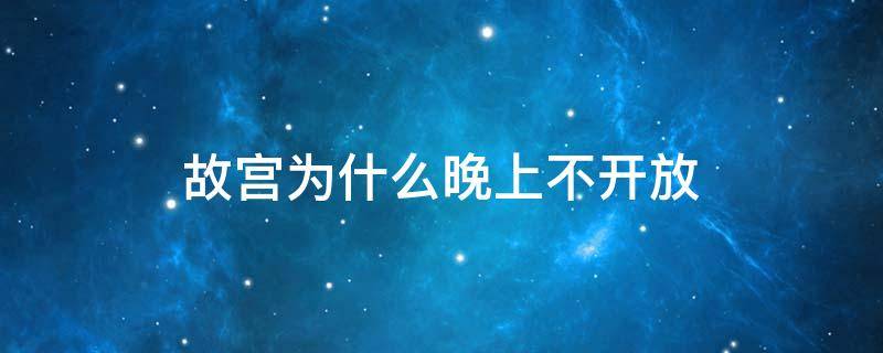 故宫为什么晚上不开放 北京故宫为什么晚上不开放