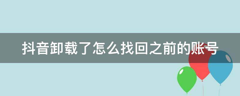 抖音卸载了怎么找回之前的账号（抖音不小心卸载了怎么恢复）