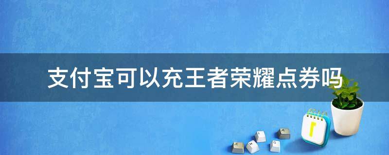 支付宝可以充王者荣耀点券吗 支付宝能不能充王者荣耀点券