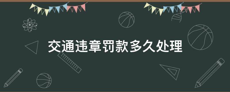 交通违章罚款多久处理（车辆违章罚款多久交）