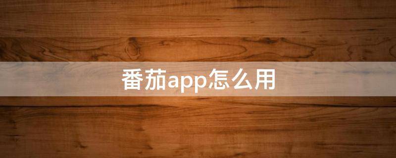 番茄app怎么用（番茄钟app怎么用）