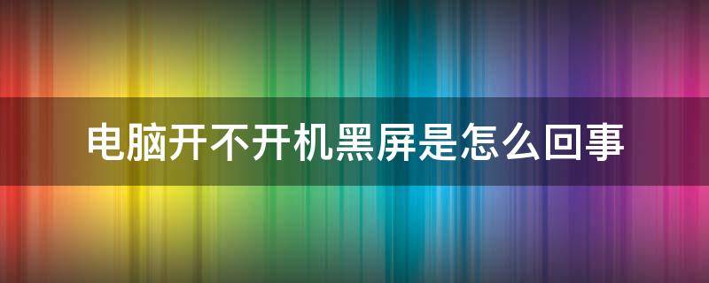 电脑开不开机黑屏是怎么回事 电脑开不开机黑屏是怎么回事显示器无信号