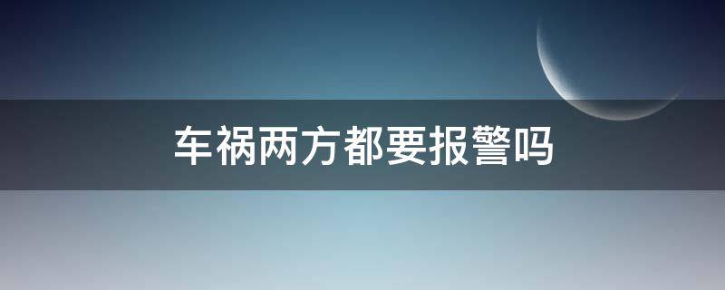 车祸两方都要报警吗（汽车事故需要双方一起报警吗）