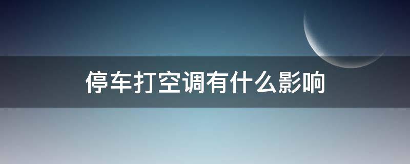 停车打空调有什么影响 停车开空调有影响吗