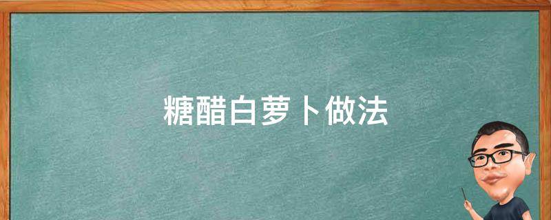 糖醋白萝卜做法（糖醋白萝卜怎样做）