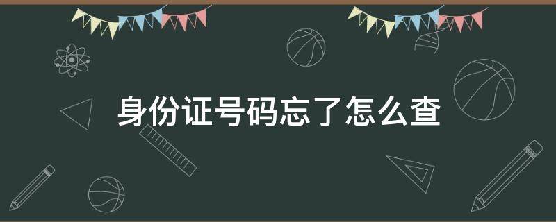 身份证号码忘了怎么查 身份证号码忘了怎么查,没有了户口本也怎么办