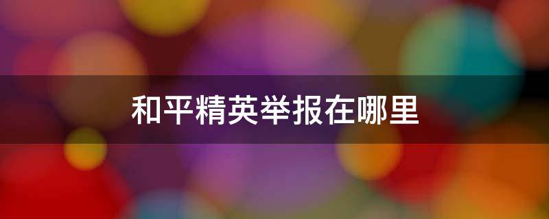 和平精英举报在哪里 和平精英哪里可以举报人