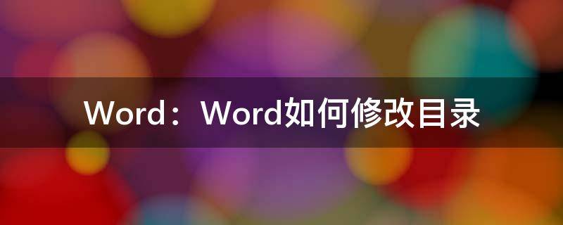 Word：Word如何修改目录（Word怎样修改目录）