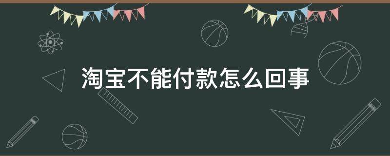 淘宝不能付款怎么回事 淘宝不能付款怎么回事,提示系统异常