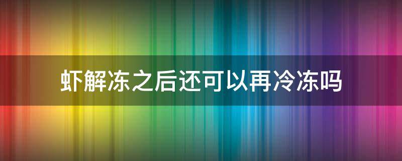 虾解冻之后还可以再冷冻吗 鲜虾解冻后还能再冷冻吗