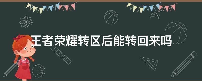 王者荣耀转区后能转回来吗 王者转区后还可以转回来吗