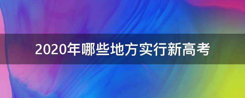 2020年哪些地方实行新高考（2020年进行新高考的省份）