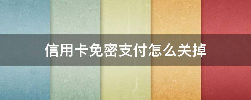 信用卡免密支付怎么关掉 支付宝信用卡免密支付如何取消