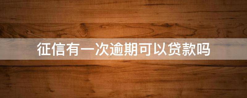 征信有一次逾期可以贷款吗（征信有逾期一次还能贷款吗）