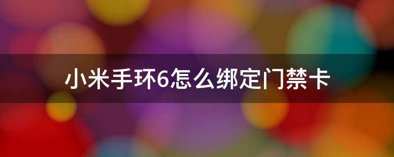 小米手环6怎么绑定门禁卡（小米手环6怎么绑定门禁卡一直说读取失败）