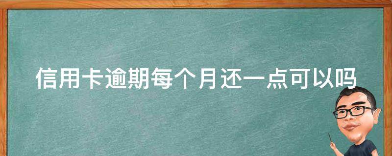 信用卡逾期每个月还一点可以吗 信用逾期每个月只还一点