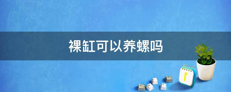 裸缸可以养螺吗 裸缸养鱼要不要放田螺